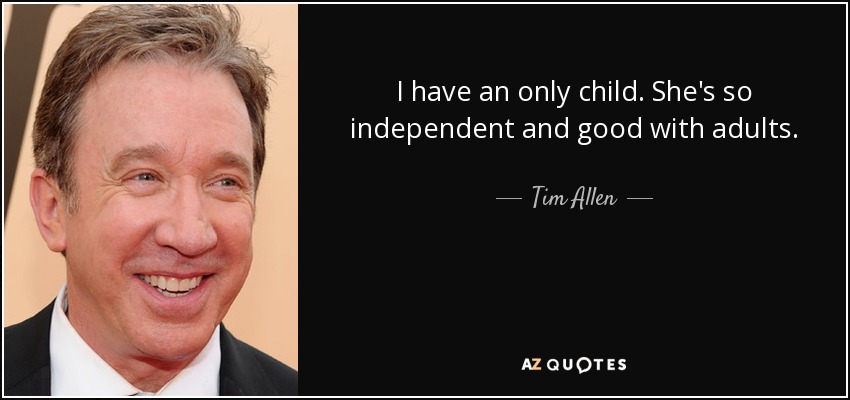 I have an only child. She's so independent and good with adults. - Tim Allen