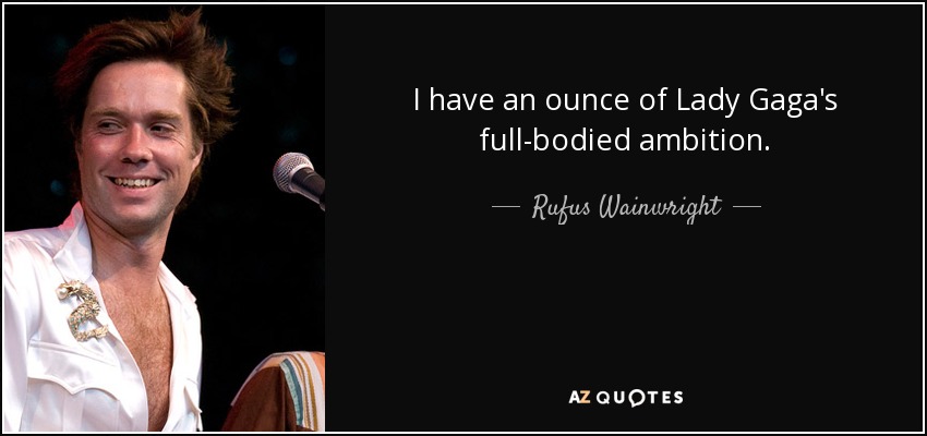 I have an ounce of Lady Gaga's full-bodied ambition. - Rufus Wainwright