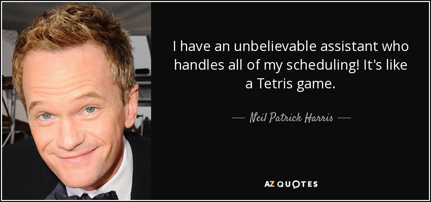 I have an unbelievable assistant who handles all of my scheduling! It's like a Tetris game. - Neil Patrick Harris