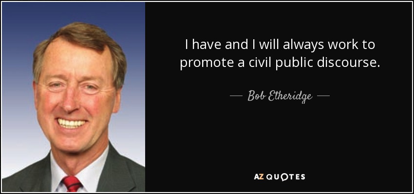 I have and I will always work to promote a civil public discourse. - Bob Etheridge