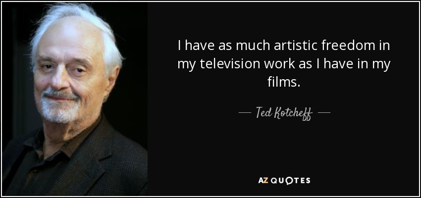 I have as much artistic freedom in my television work as I have in my films. - Ted Kotcheff