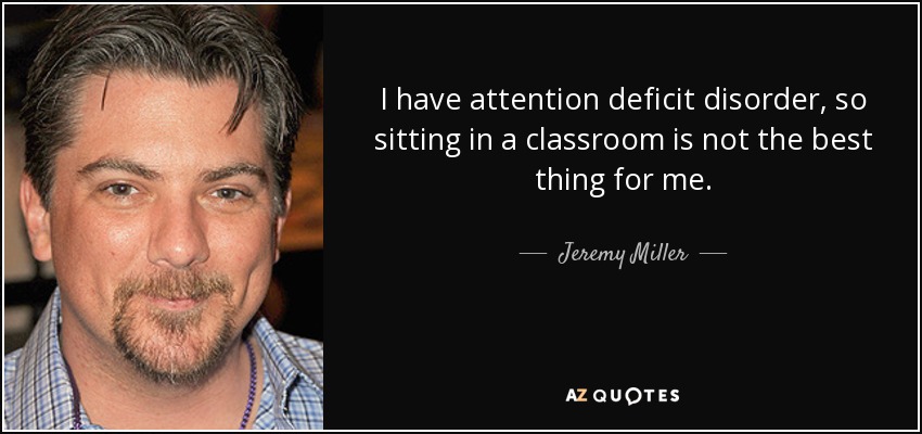 I have attention deficit disorder, so sitting in a classroom is not the best thing for me. - Jeremy Miller