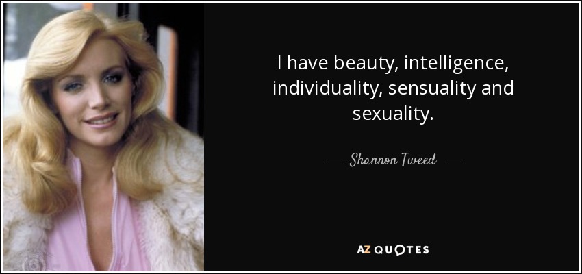 I have beauty, intelligence, individuality, sensuality and sexuality. - Shannon Tweed