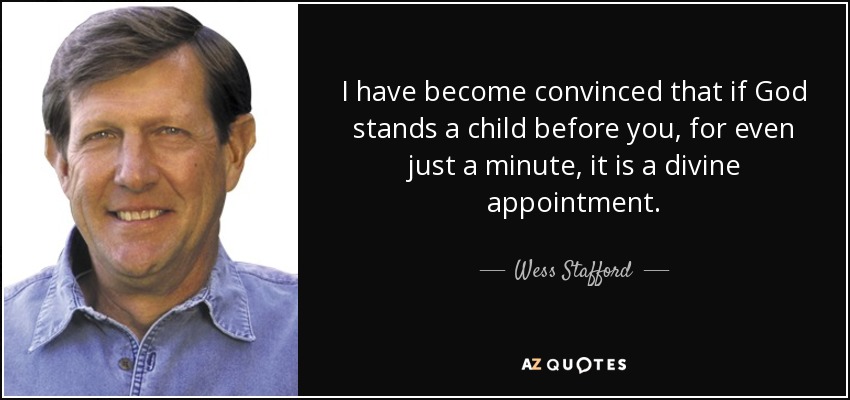 I have become convinced that if God stands a child before you, for even just a minute, it is a divine appointment. - Wess Stafford