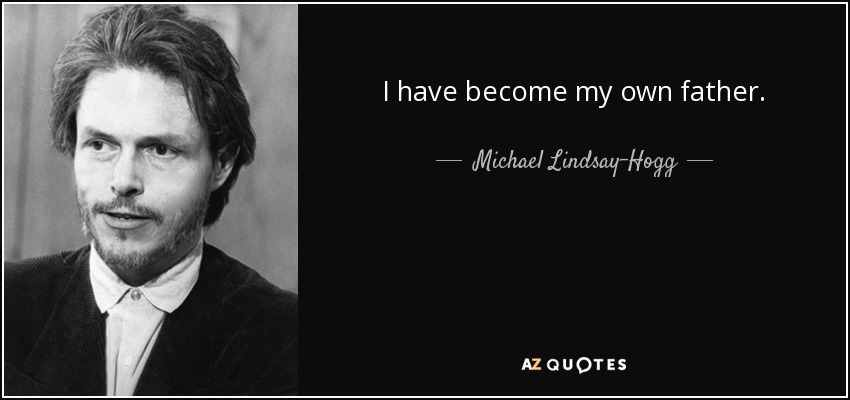 I have become my own father. - Michael Lindsay-Hogg