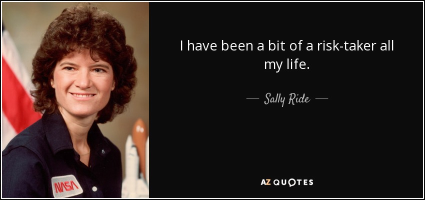 I have been a bit of a risk-taker all my life. - Sally Ride