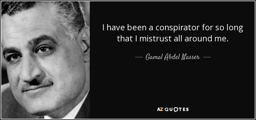 I have been a conspirator for so long that I mistrust all around me. - Gamal Abdel Nasser