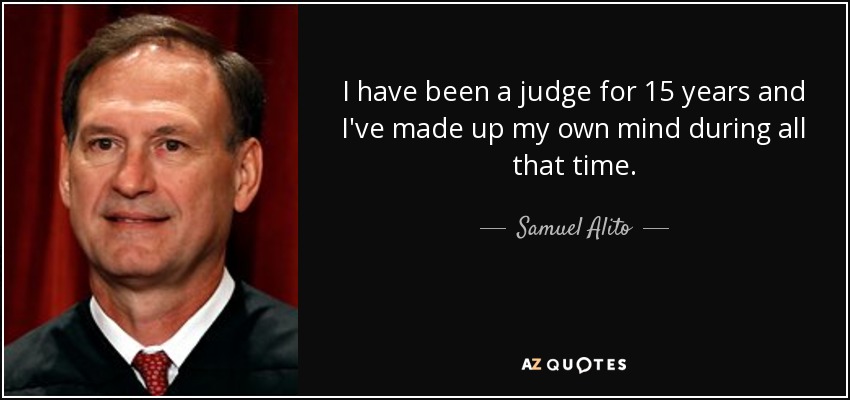 I have been a judge for 15 years and I've made up my own mind during all that time. - Samuel Alito