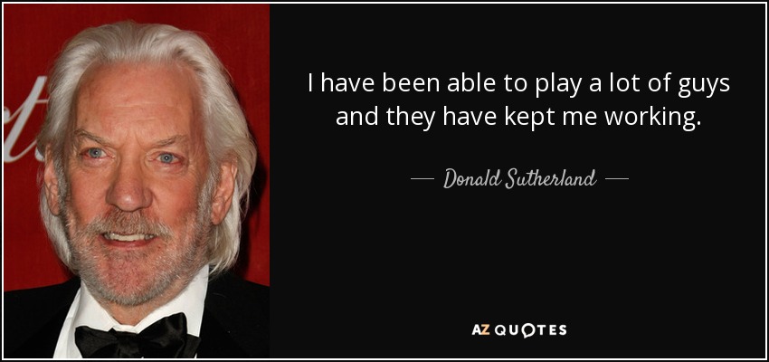 I have been able to play a lot of guys and they have kept me working. - Donald Sutherland