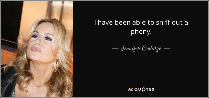 I have been able to sniff out a phony. - Jennifer Coolidge