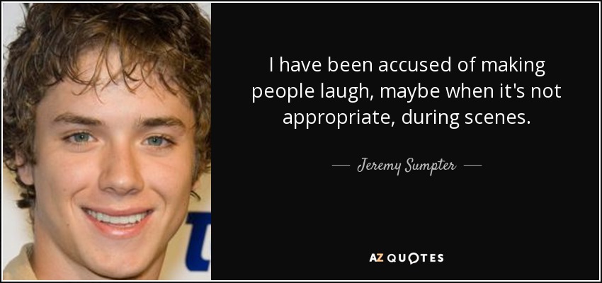 I have been accused of making people laugh, maybe when it's not appropriate, during scenes. - Jeremy Sumpter