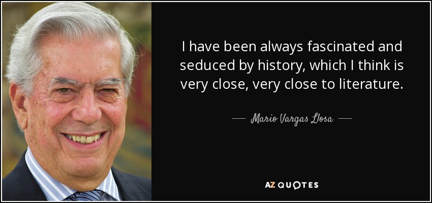 I have been always fascinated and seduced by history, which I think is very close, very close to literature. - Mario Vargas Llosa