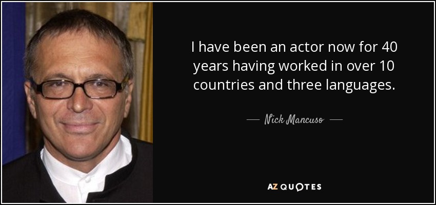 I have been an actor now for 40 years having worked in over 10 countries and three languages. - Nick Mancuso
