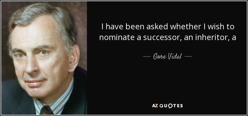 I have been asked whether I wish to nominate a successor, an inheritor, a dauphin or delfino. I have decided to name Christopher Hitchens. - Gore Vidal