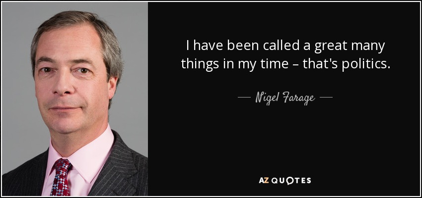 I have been called a great many things in my time – that's politics. - Nigel Farage