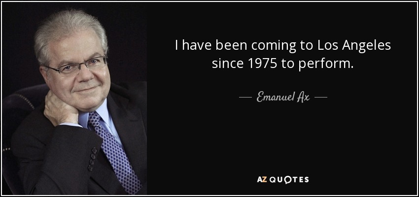 I have been coming to Los Angeles since 1975 to perform. - Emanuel Ax
