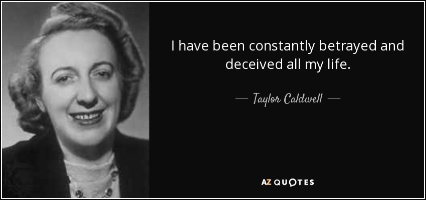 I have been constantly betrayed and deceived all my life. - Taylor Caldwell