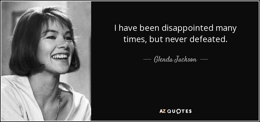 I have been disappointed many times, but never defeated. - Glenda Jackson