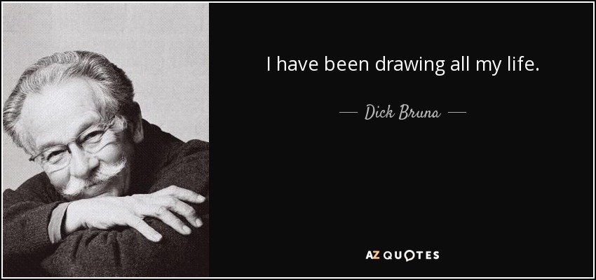 I have been drawing all my life. - Dick Bruna