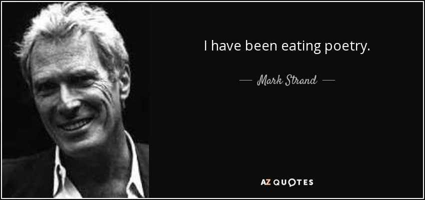I have been eating poetry. - Mark Strand
