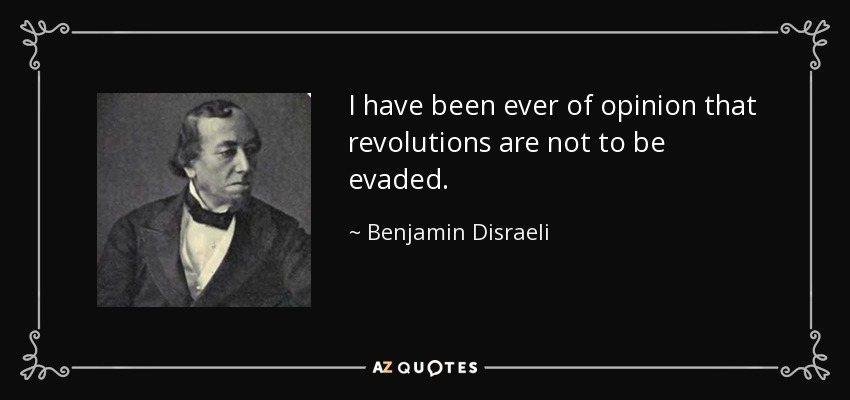 I have been ever of opinion that revolutions are not to be evaded. - Benjamin Disraeli