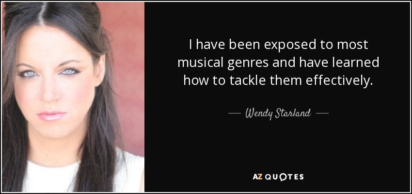 I have been exposed to most musical genres and have learned how to tackle them effectively. - Wendy Starland