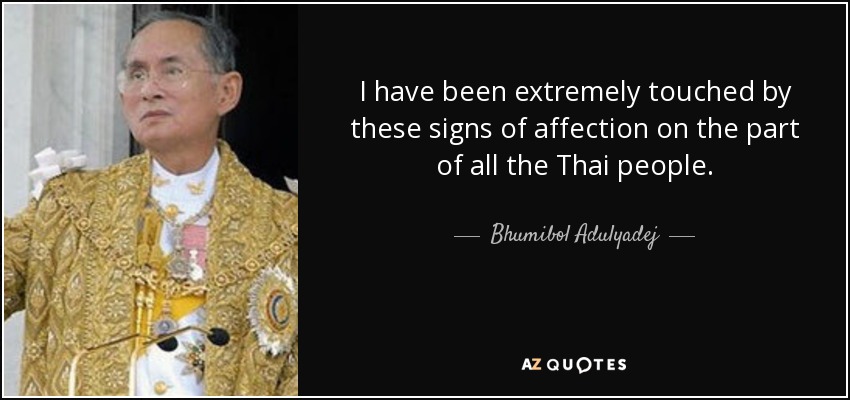 I have been extremely touched by these signs of affection on the part of all the Thai people. - Bhumibol Adulyadej