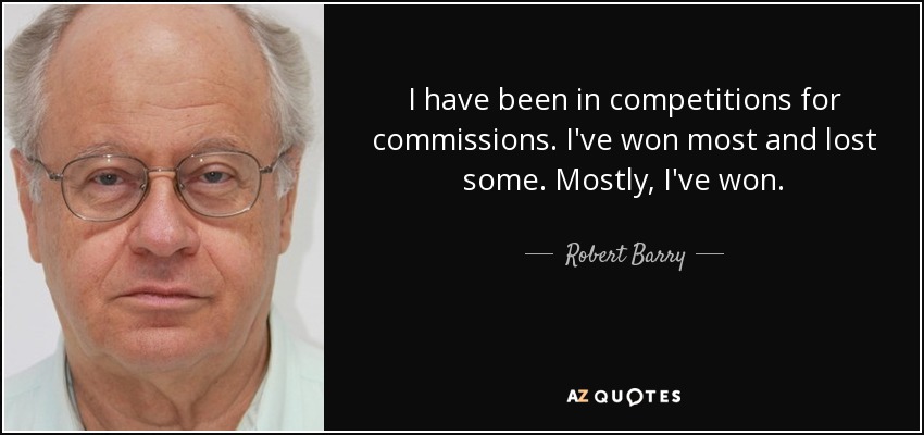 I have been in competitions for commissions. I've won most and lost some. Mostly, I've won. - Robert Barry