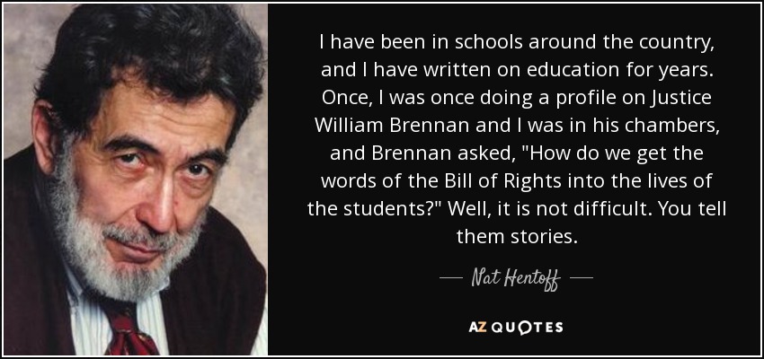 I have been in schools around the country, and I have written on education for years. Once, I was once doing a profile on Justice William Brennan and I was in his chambers, and Brennan asked, 