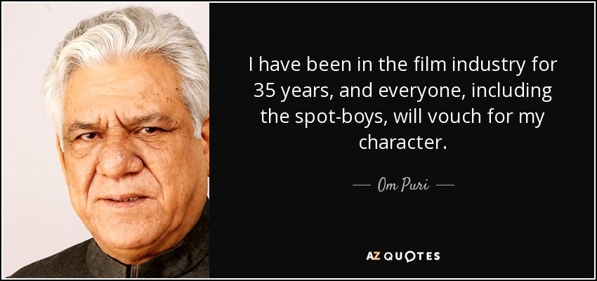 I have been in the film industry for 35 years, and everyone, including the spot-boys, will vouch for my character. - Om Puri