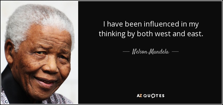 I have been influenced in my thinking by both west and east. - Nelson Mandela