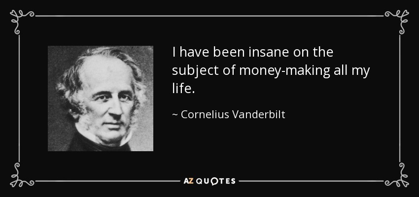 I have been insane on the subject of money-making all my life. - Cornelius Vanderbilt