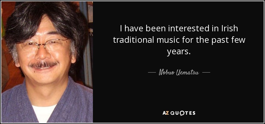 I have been interested in Irish traditional music for the past few years. - Nobuo Uematsu