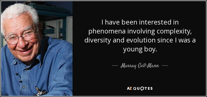 I have been interested in phenomena involving complexity, diversity and evolution since I was a young boy. - Murray Gell-Mann