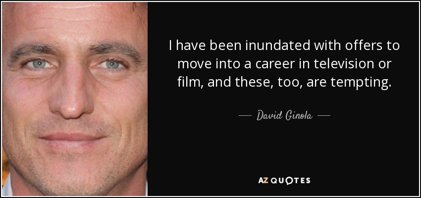 I have been inundated with offers to move into a career in television or film, and these, too, are tempting. - David Ginola