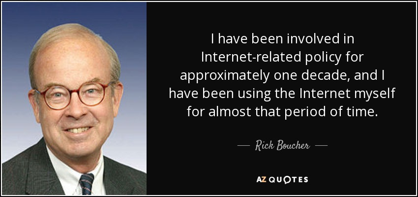 I have been involved in Internet-related policy for approximately one decade, and I have been using the Internet myself for almost that period of time. - Rick Boucher