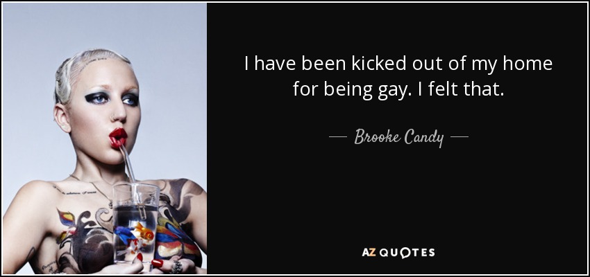 I have been kicked out of my home for being gay. I felt that. - Brooke Candy