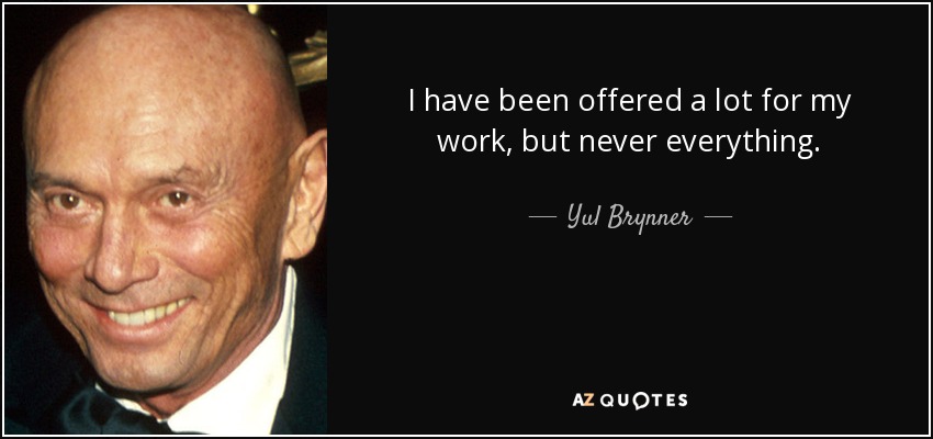 I have been offered a lot for my work, but never everything. - Yul Brynner