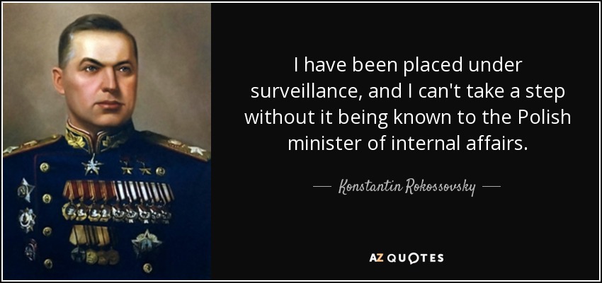 I have been placed under surveillance, and I can't take a step without it being known to the Polish minister of internal affairs. - Konstantin Rokossovsky