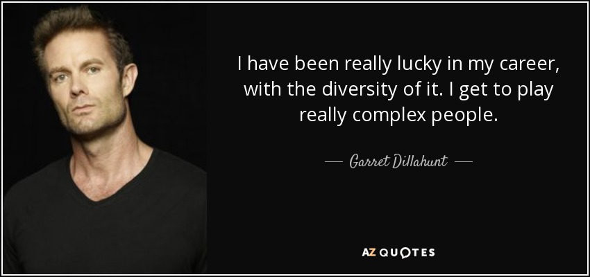 I have been really lucky in my career, with the diversity of it. I get to play really complex people. - Garret Dillahunt