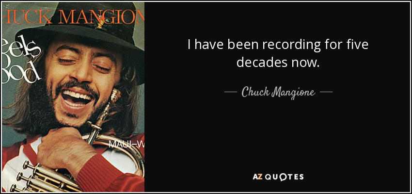 I have been recording for five decades now. - Chuck Mangione