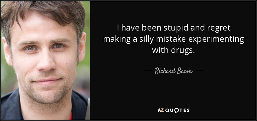 I have been stupid and regret making a silly mistake experimenting with drugs. - Richard Bacon
