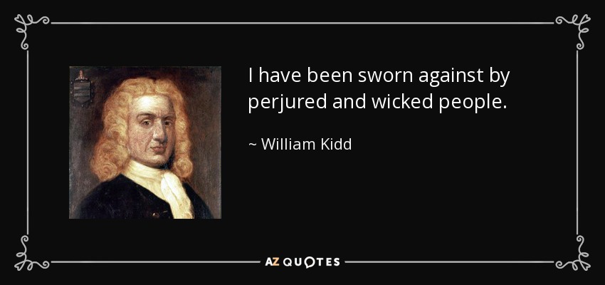 I have been sworn against by perjured and wicked people. - William Kidd