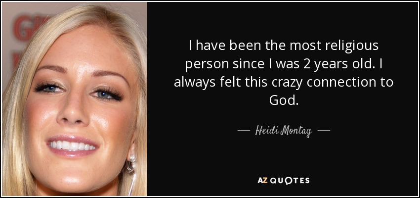 I have been the most religious person since I was 2 years old. I always felt this crazy connection to God. - Heidi Montag