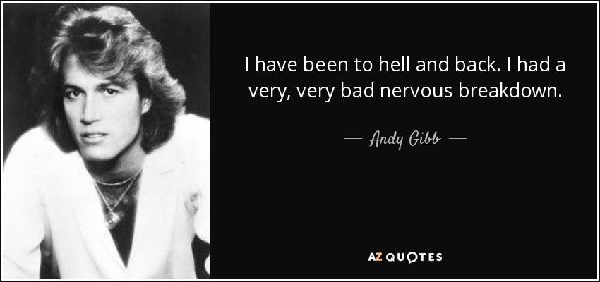 I have been to hell and back. I had a very, very bad nervous breakdown. - Andy Gibb