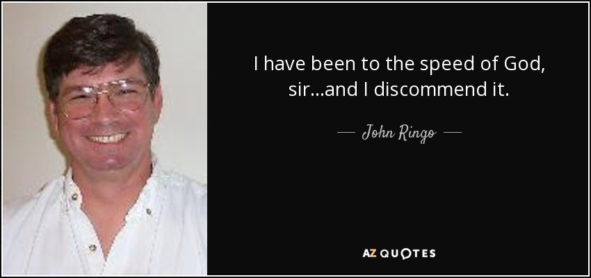I have been to the speed of God, sir...and I discommend it. - John Ringo