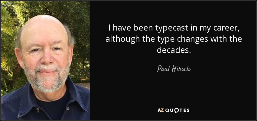 I have been typecast in my career, although the type changes with the decades. - Paul Hirsch