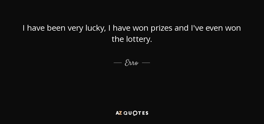 I have been very lucky, I have won prizes and I've even won the lottery. - Erro
