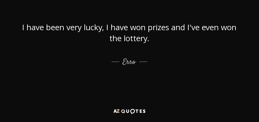 I have been very lucky, I have won prizes and I've even won the lottery. - Erro