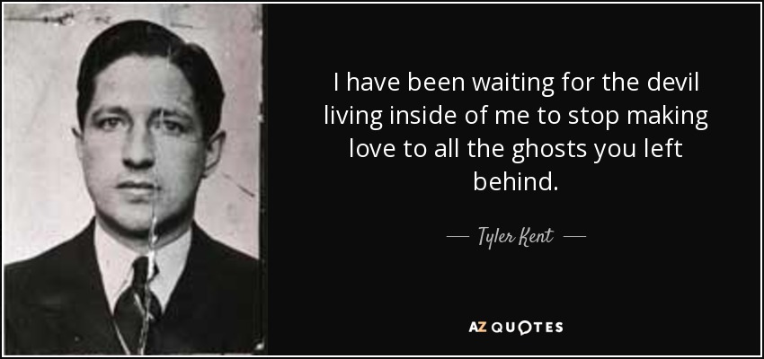 I have been waiting for the devil living inside of me to stop making love to all the ghosts you left behind. - Tyler Kent